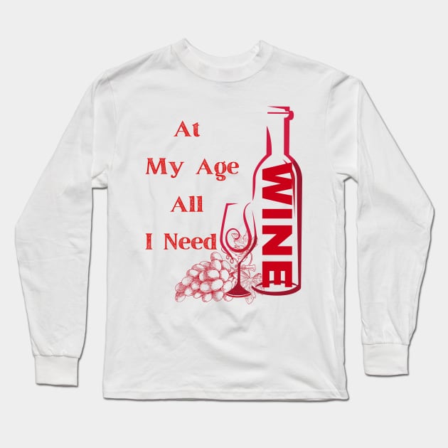 At My Age All I Need  / Wine Alcohol Drink Bar Beverage Glass Long Sleeve T-Shirt by BeatyinChaos